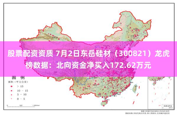 股票配资资质 7月2日东岳硅材（300821）龙虎榜数据：北向资金净买入172.62万元