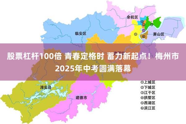 股票杠杆100倍 青春定格时 蓄力新起点！梅州市2025年中考圆满落幕