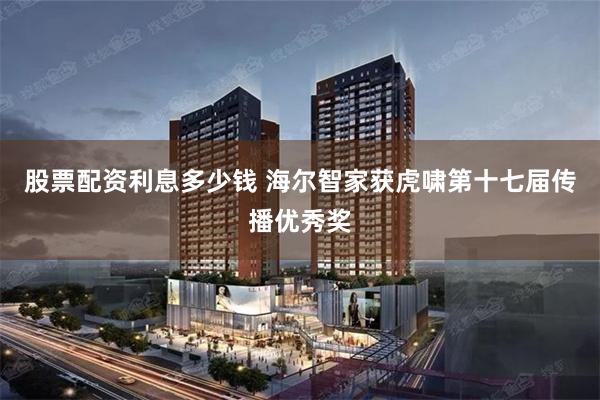 股票配资利息多少钱 海尔智家获虎啸第十七届传播优秀奖