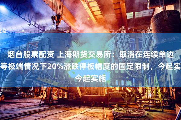 烟台股票配资 上海期货交易所：取消在连续单边市等极端情况下20%涨跌停板幅度的固定限制，今起实施